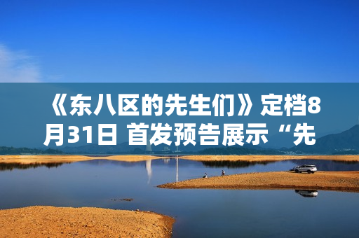 《东八区的先生们》定档8月31日 首发预告展示“先生们”的群像成长史