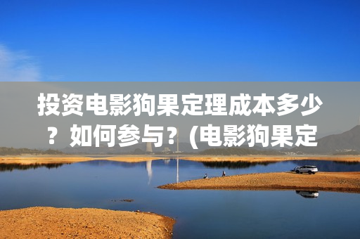 投资电影狗果定理成本多少？如何参与？(电影狗果定理今日票房)