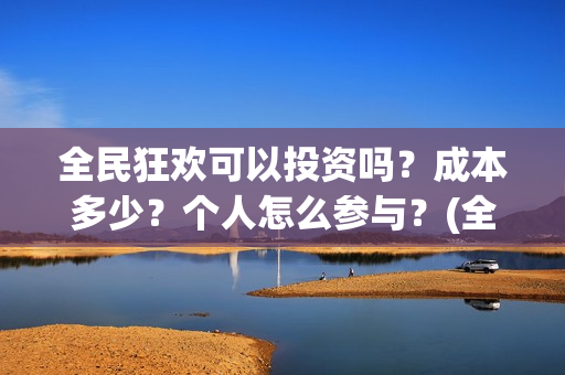 全民狂欢可以投资吗？成本多少？个人怎么参与？(全民狂欢怎么推迟了)