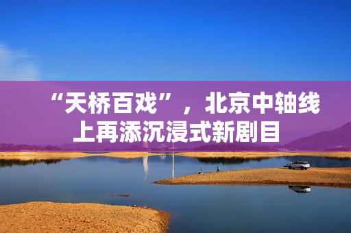 “天桥百戏”，北京中轴线上再添沉浸式新剧目