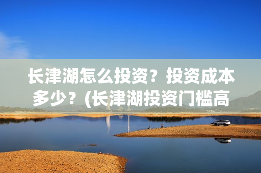 长津湖怎么投资？投资成本多少？(长津湖投资门槛高)