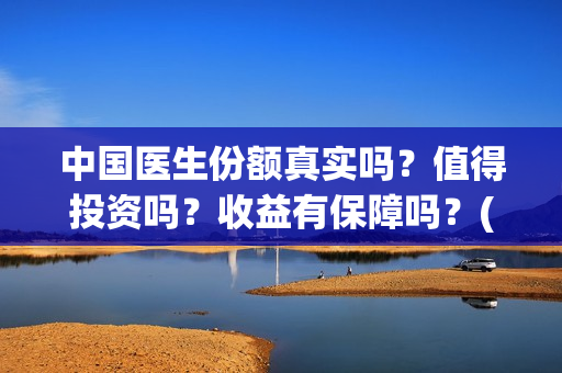 中国医生份额真实吗？值得投资吗？收益有保障吗？(中国医生数量)