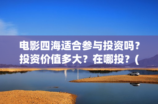 电影四海适合参与投资吗？投资价值多大？在哪投？(四海电影拍摄地点)