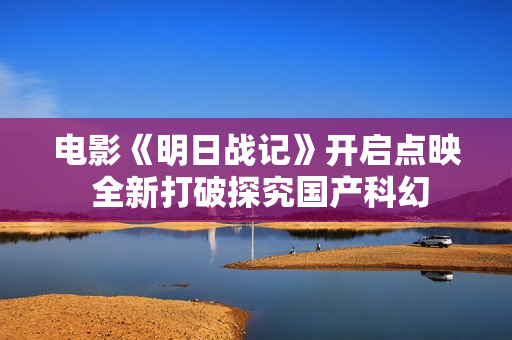 电影《明日战记》开启点映 全新打破探究国产科幻