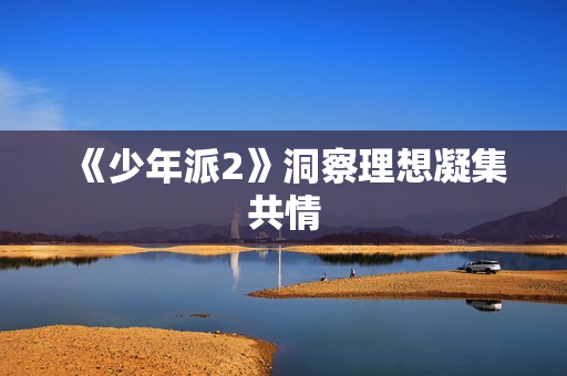 《少年派2》洞察理想凝集共情