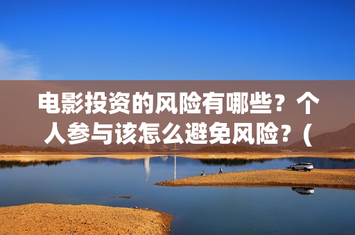 电影投资的风险有哪些？个人参与该怎么避免风险？(电影投资风险大不大)