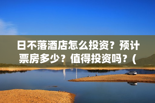 日不落酒店怎么投资？预计票房多少？值得投资吗？(日不落酒店有资源吗)