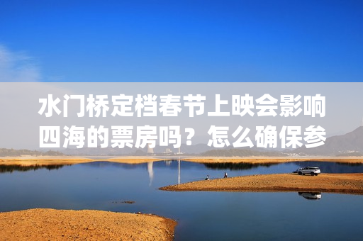 水门桥定档春节上映会影响四海的票房吗？怎么确保参与投资按时兑付？(水门桥定档了吗)