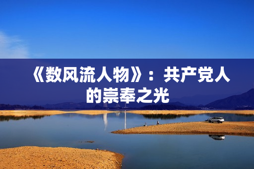 《数风流人物》：共产党人的崇奉之光