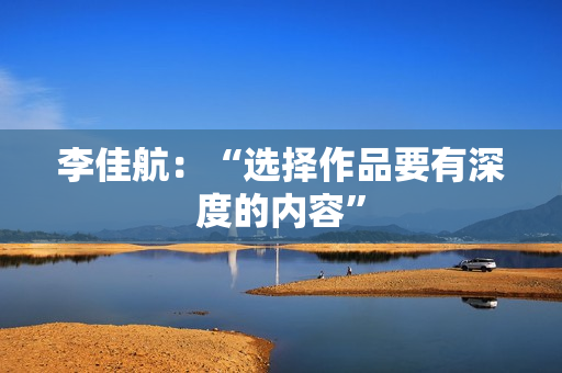 李佳航：“选择作品要有深度的内容”