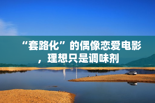 “套路化”的偶像恋爱电影,理想只是调味剂 “套路化”的偶像恋爱电影,理想只是调味剂
