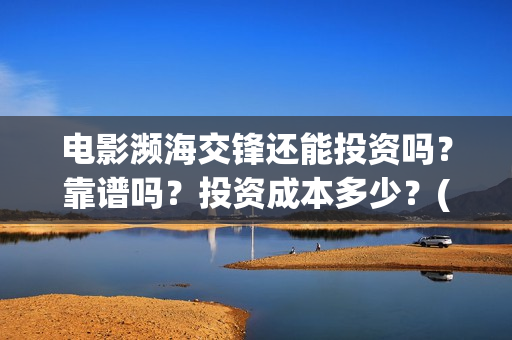电影濒海交锋还能投资吗？靠谱吗？投资成本多少？(濒海交锋电影节)