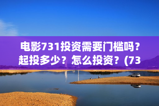 电影731投资需要门槛吗?起投多少?怎么投资?(731电影成本) 电影731投资需要门槛吗?起投多少?怎么投资?(731电影成本)