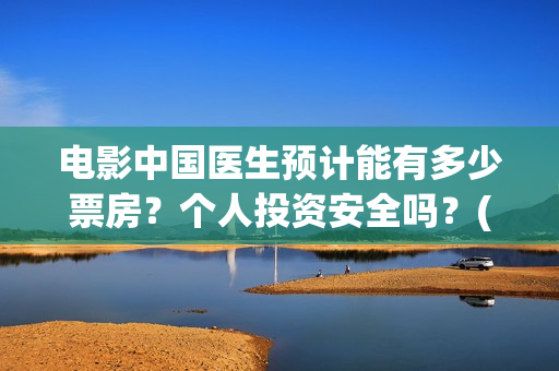 电影中国医生预计能有多少票房？个人投资安全吗？(播放电影中国医生)