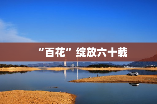 “百花”绽放六十载