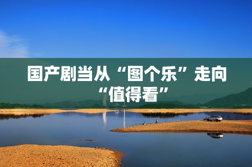 国产剧当从“图个乐”走向“值得看”