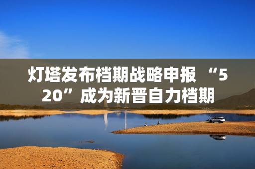 灯塔发布档期战略申报 “520”成为新晋自力档期