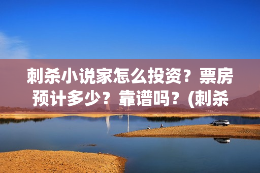 刺杀小说家怎么投资？票房预计多少？靠谱吗？(刺杀小说家的彩蛋是啥)