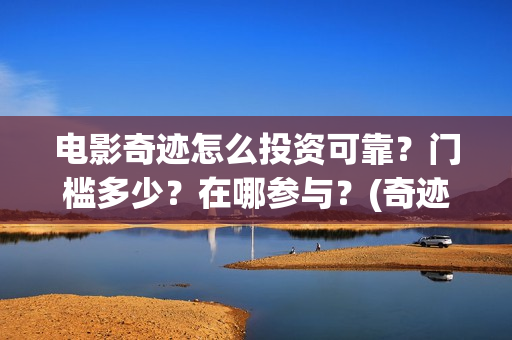 电影奇迹怎么投资可靠？门槛多少？在哪参与？(奇迹电影带字幕)