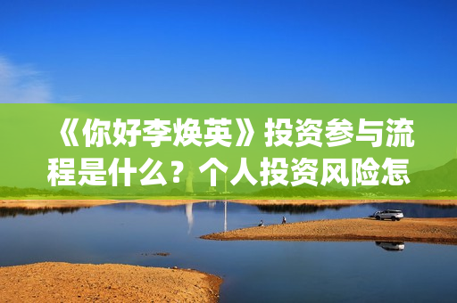 《你好李焕英》投资参与流程是什么？个人投资风险怎么规避？收益怎么样？(你好李焕英讲的是什么故事)