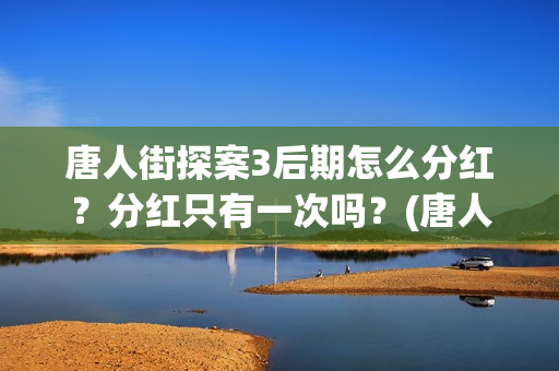 唐人街探案3后期怎么分红？分红只有一次吗？(唐人街探案后续阿水)