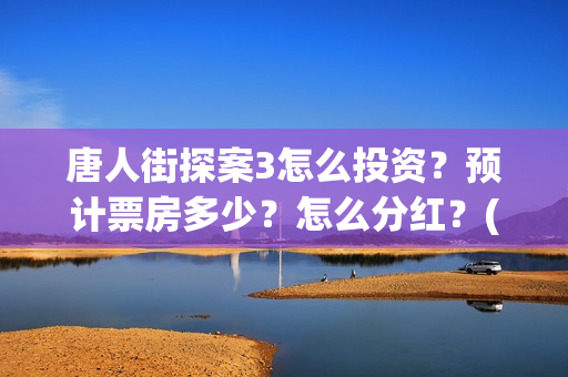 唐人街探案3怎么投资？预计票房多少？怎么分红？(唐人街探案怎么一部不如一部)