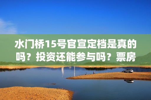 水门桥15号官宣定档是真的吗？投资还能参与吗？票房会受疫情影响吗？(水门桥 官宣)
