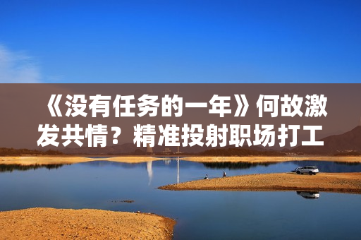 《没有任务的一年》何故激发共情？精准投射职场打工人的真实生涯