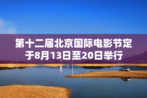 第十二届北京国际电影节定于8月13日至20日举行