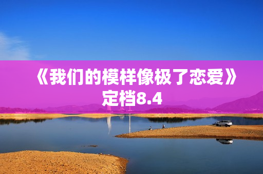 《我们的模样像极了恋爱》定档8.4