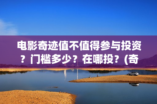 电影奇迹值不值得参与投资？门槛多少？在哪投？(奇迹电影影评)