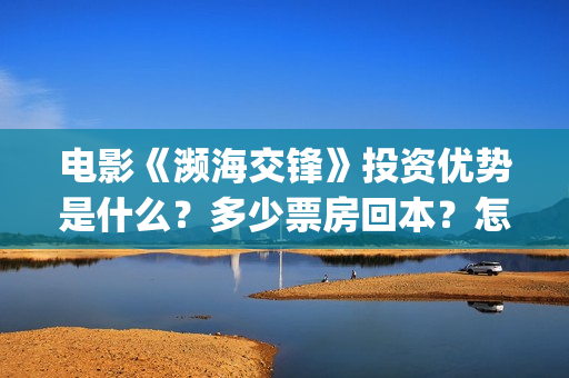 电影《濒海交锋》投资优势是什么？多少票房回本？怎么投资？(濒海交锋电影视频)