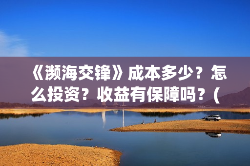 《濒海交锋》成本多少？怎么投资？收益有保障吗？(濒海交锋所有演员)