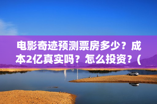 电影奇迹预测票房多少？成本2亿真实吗？怎么投资？(影片奇迹)