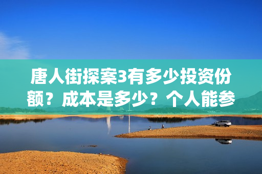 唐人街探案3有多少投资份额？成本是多少？个人能参与投资？(唐人街探案3有陈哲远吗)