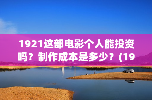 1921这部电影个人能投资吗？制作成本是多少？(1921这部电影主要讲述了什么)