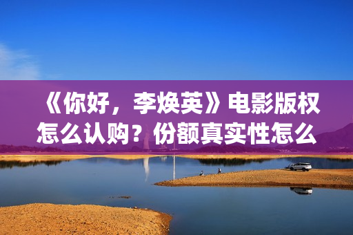 《你好，李焕英》电影版权怎么认购？份额真实性怎么查验？投资门槛多少？(你好李焕英在线观看)