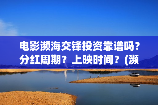电影濒海交锋投资靠谱吗?分红周期?上映时间?(濒海交锋片花) 电影濒海交锋投资靠谱吗?分红周期?上映时间?(濒海交锋片花)