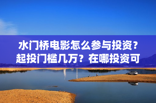 水门桥电影怎么参与投资？起投门槛几万？在哪投资可靠？(水门桥电影导演)