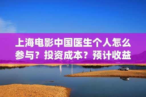 上海电影中国医生个人怎么参与？投资成本？预计收益(中国医生 电影频道)
