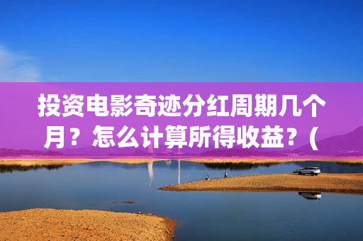 投资电影奇迹分红周期几个月？怎么计算所得收益？(电影奇迹是什么题材)