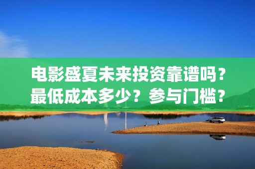 电影盛夏未来投资靠谱吗？最低成本多少？参与门槛？(电影盛夏未来片长90分钟)