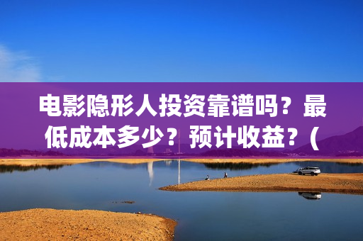电影隐形人投资靠谱吗？最低成本多少？预计收益？(隐形人题材电影)