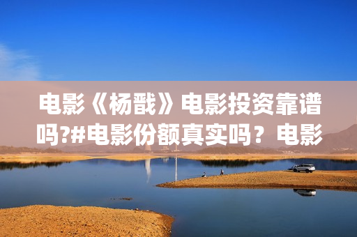 电影《杨戬》电影投资靠谱吗?#电影份额真实吗？电影有票房号召力吗？  (杨戬这部电影)