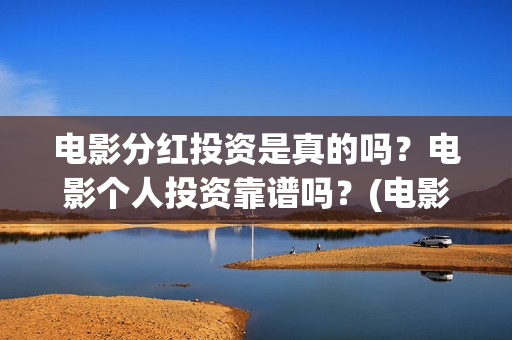 电影分红投资是真的吗？电影个人投资靠谱吗？(电影分红一般是多久)