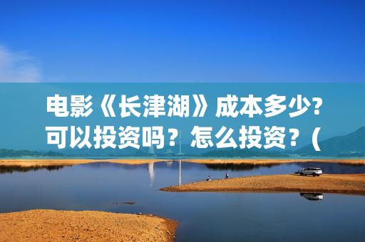 电影《长津湖》成本多少?可以投资吗？怎么投资？(电影《长津湖》第2部)