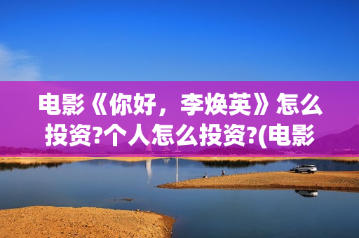 电影《你好,李焕英》怎么投资?个人怎么投资?(电影《你好,李焕英》总票房破43亿元) 电影《你好,李焕英》怎么投资?个人怎么投资?(电影《你好,李焕英》总票房破43亿元)