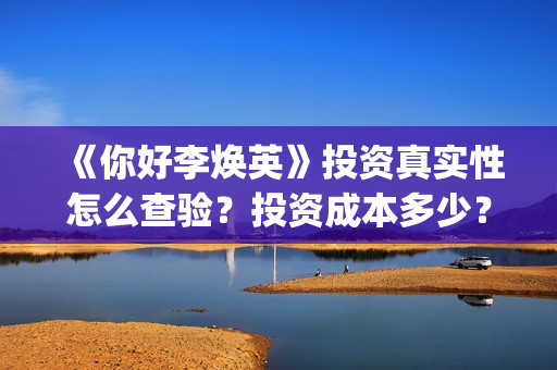 《你好李焕英》投资真实性怎么查验？投资成本多少？正规投资流程是什么？(你好李焕英主题曲)