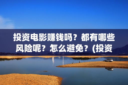 投资电影赚钱吗？都有哪些风险呢？怎么避免？(投资电影能有多少的收益)