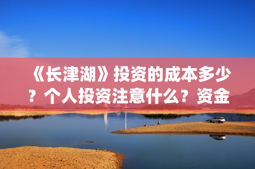 《长津湖》投资的成本多少？个人投资注意什么？资金有保障吗？ (《长津湖》投资方)